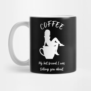 Coffee, my hot friend I was telling you about 3 Mug